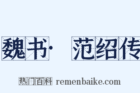 魏书·范绍传是什么意思的图片